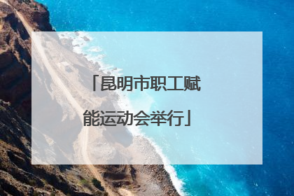 昆明市职工赋能运动会举行