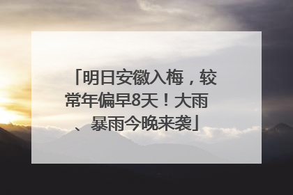 明日安徽入梅，较常年偏早8天！大雨、暴雨今晚来袭