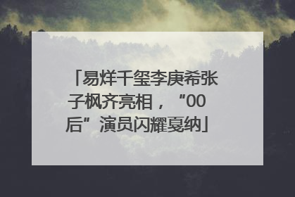 易烊千玺李庚希张子枫齐亮相，“00后”演员闪耀戛纳