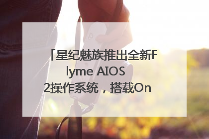 星纪魅族推出全新Flyme AIOS 2操作系统，搭载OneMind四大引擎