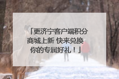 更济宁客户端积分商城上新 快来兑换你的专属好礼！
