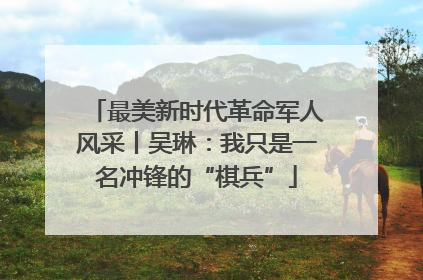 最美新时代革命军人风采丨吴琳：我只是一名冲锋的“棋兵”