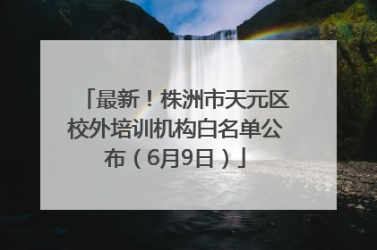 最新！株洲市天元区校外培训机构白名单公布（6月9日）