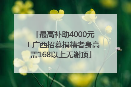 最高补助4000元！广西招募捐精者身高需168以上无谢顶