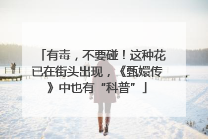 有毒，不要碰！这种花已在街头出现，《甄嬛传》中也有“科普”
