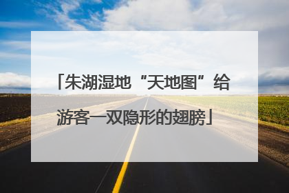 朱湖湿地“天地图”给游客一双隐形的翅膀