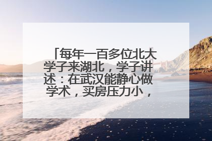 每年一百多位北大学子来湖北，学子讲述：在武汉能静心做学术，买房压力小，创业成本低