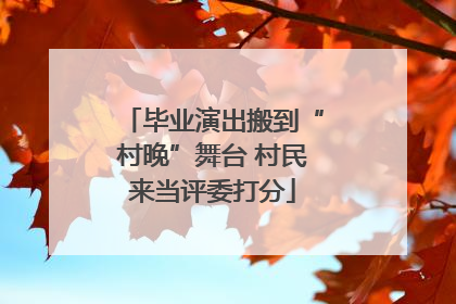 毕业演出搬到“村晚”舞台 村民来当评委打分