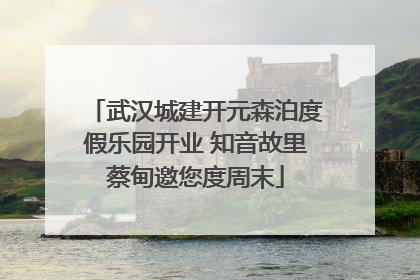武汉城建开元森泊度假乐园开业 知音故里蔡甸邀您度周末