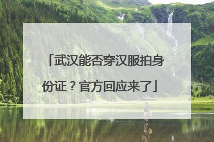 武汉能否穿汉服拍身份证？官方回应来了