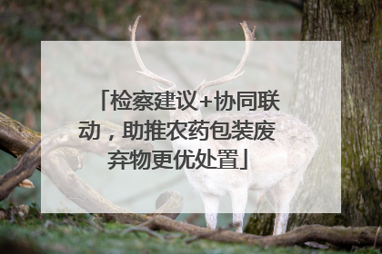 检察建议+协同联动，助推农药包装废弃物更优处置
