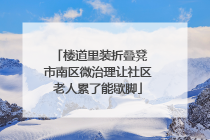 楼道里装折叠凳 市南区微治理让社区老人累了能歇脚
