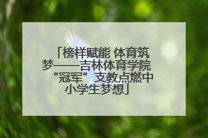 榜样赋能 体育筑梦——吉林体育学院“冠军”支教点燃中小学生梦想