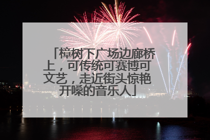 樟树下广场边廊桥上，可传统可赛博可文艺，走近街头惊艳开嗓的音乐人