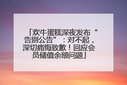 欢牛蛋糕深夜发布“告别公告”：对不起，深切痛悔致歉！回应会员储值余额问题