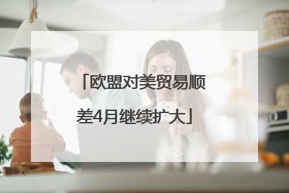 欧盟对美贸易顺差4月继续扩大