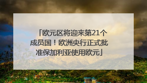 欧元区将迎来第21个成员国！欧洲央行正式批准保加利亚使用欧元
