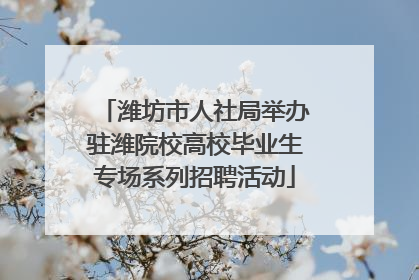 潍坊市人社局举办驻潍院校高校毕业生专场系列招聘活动