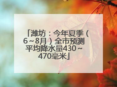 潍坊：今年夏季（6～8月）全市预测平均降水量430～470毫米