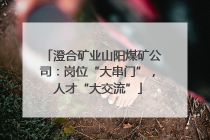 澄合矿业山阳煤矿公司：岗位“大串门”，人才“大交流”