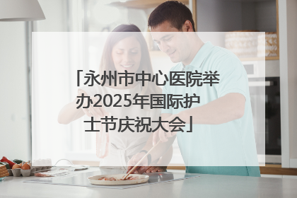 永州市中心医院举办2025年国际护士节庆祝大会