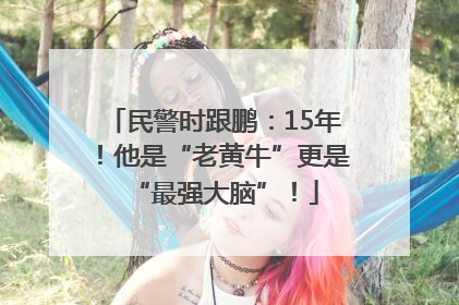 民警时跟鹏：15年！他是“老黄牛”更是“最强大脑”！