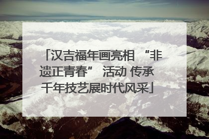 汉吉福年画亮相 “非遗正青春” 活动 传承千年技艺展时代风采