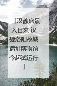 汉魏盛景入目来 汉魏洛阳故城遗址博物馆今起试运行