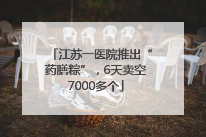 江苏一医院推出“药膳粽”，6天卖空7000多个