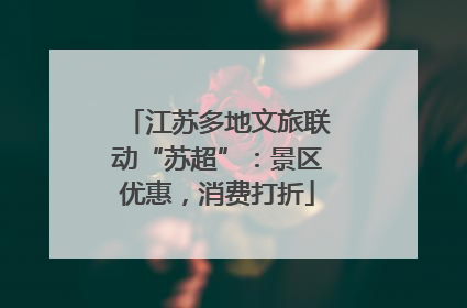 江苏多地文旅联动“苏超”：景区优惠，消费打折