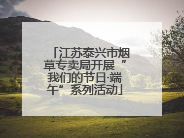 江苏泰兴市烟草专卖局开展“我们的节日·端午”系列活动