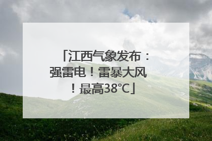 江西气象发布：强雷电！雷暴大风！最高38℃