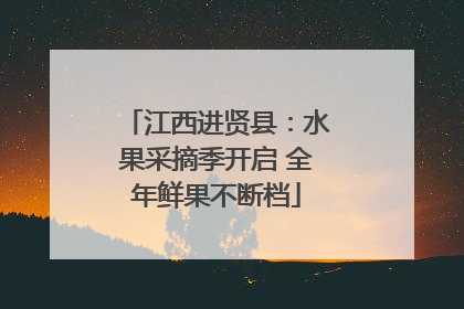 江西进贤县：水果采摘季开启 全年鲜果不断档
