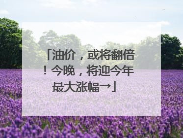 油价，或将翻倍！今晚，将迎今年最大涨幅→