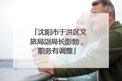 沈阳市于洪区文旅局副局长彭勃，职务有调整