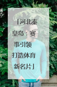 河北秦皇岛：赛事引领 打造体育新名片