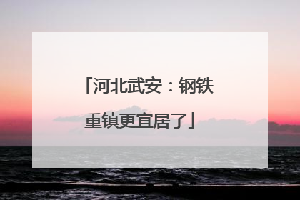 河北武安：钢铁重镇更宜居了