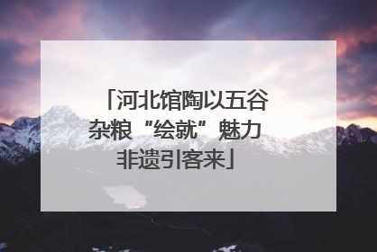 河北馆陶以五谷杂粮“绘就”魅力非遗引客来