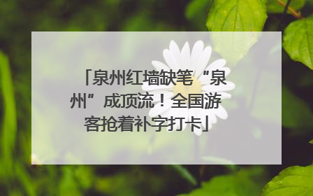 泉州红墙缺笔“泉州”成顶流！全国游客抢着补字打卡