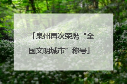 泉州再次荣膺“全国文明城市”称号