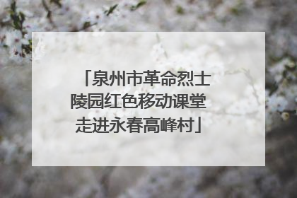 泉州市革命烈士陵园红色移动课堂走进永春高峰村