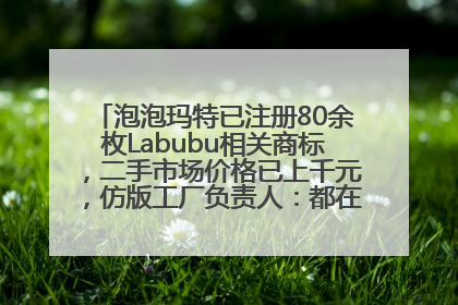 泡泡玛特已注册80余枚Labubu相关商标，二手市场价格已上千元，仿版工厂负责人：都在欠货，根本不够分