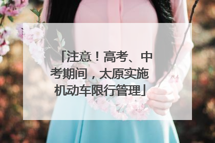 注意！高考、中考期间，太原实施机动车限行管理