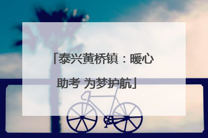 泰兴黄桥镇：暖心助考 为梦护航