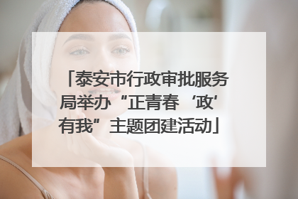 泰安市行政审批服务局举办“正青春‘政’有我”主题团建活动