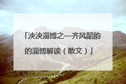 泱泱淄博之—齐风韶韵的淄博解读（散文）