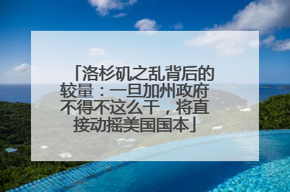 洛杉矶之乱背后的较量：一旦加州政府不得不这么干，将直接动摇美国国本