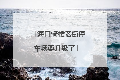 海口骑楼老街停车场要升级了
