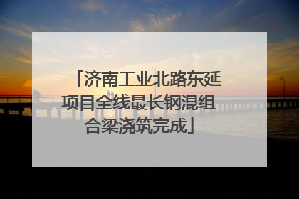济南工业北路东延项目全线最长钢混组合梁浇筑完成