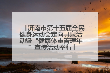 济南市第十五届全民健身运动会定向寻泉活动暨“健康体重管理年”宣传活动举行